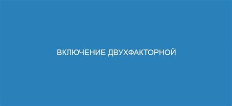 Включение двухфакторной аутентификации для безопасности